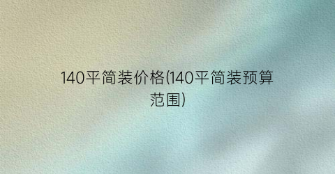 140平简装价格(140平简装预算范围)