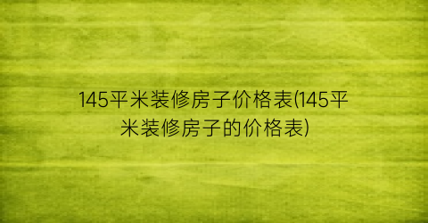145平米装修房子价格表(145平米装修房子的价格表)
