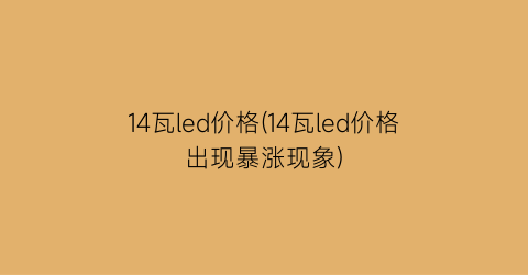 “14瓦led价格(14瓦led价格出现暴涨现象)
