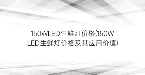 150WLED生鲜灯价格(150WLED生鲜灯价格及其应用价值)