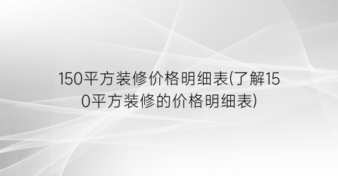150平方装修价格明细表(了解150平方装修的价格明细表)