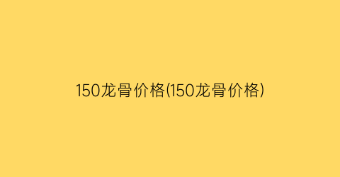 150龙骨价格(150龙骨价格)