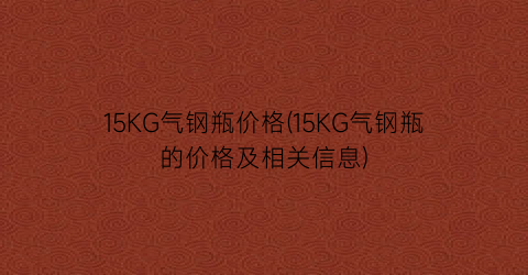 15KG气钢瓶价格(15KG气钢瓶的价格及相关信息)