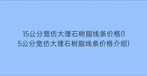 15公分宽仿大理石树脂线条价格(15公分宽仿大理石树脂线条价格介绍)