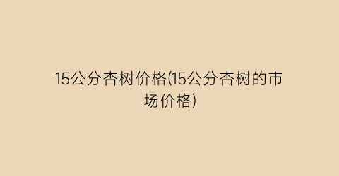 “15公分杏树价格(15公分杏树的市场价格)