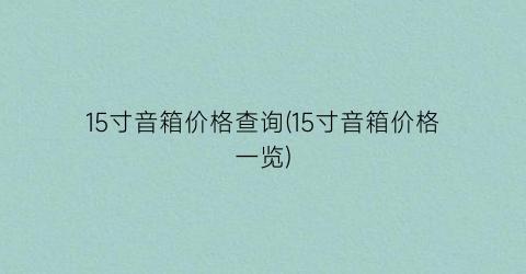 15寸音箱价格查询(15寸音箱价格一览)
