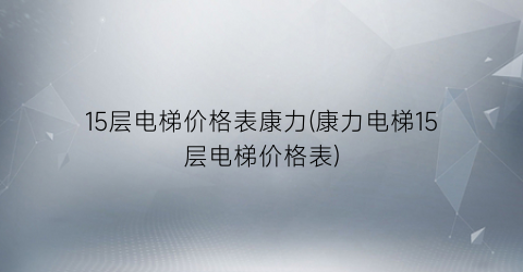 15层电梯价格表康力(康力电梯15层电梯价格表)