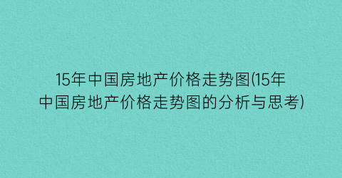 15年中国房地产价格走势图(15年中国房地产价格走势图的分析与思考)