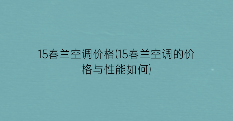 15春兰空调价格(15春兰空调的价格与性能如何)