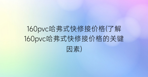 160pvc哈弗式快修接价格(了解160pvc哈弗式快修接价格的关键因素)