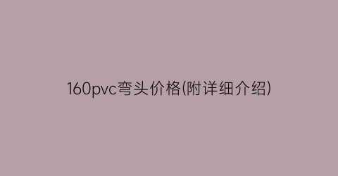 160pvc弯头价格(附详细介绍)