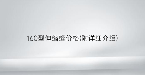 160型伸缩缝价格(附详细介绍)