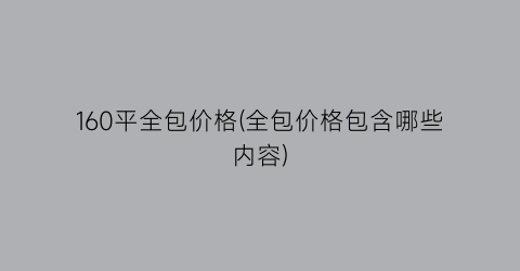160平全包价格(全包价格包含哪些内容)