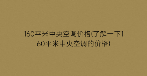 160平米中央空调价格(了解一下160平米中央空调的价格)