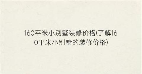 160平米小别墅装修价格(了解160平米小别墅的装修价格)