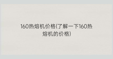160热熔机价格(了解一下160热熔机的价格)