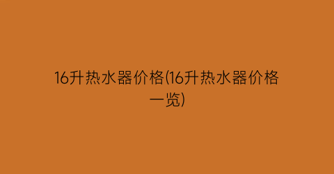 16升热水器价格(16升热水器价格一览)