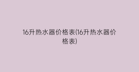 16升热水器价格表(16升热水器价格表)