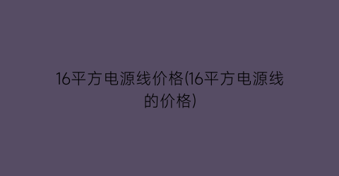 “16平方电源线价格(16平方电源线的价格)