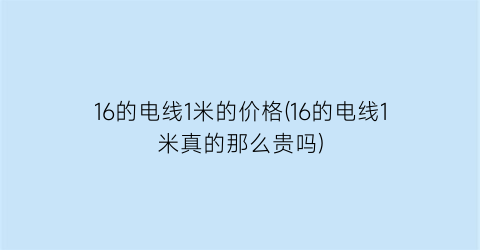 16的电线1米的价格(16的电线1米真的那么贵吗)