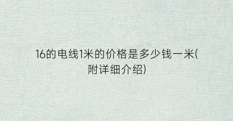 16的电线1米的价格是多少钱一米(附详细介绍)