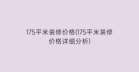 175平米装修价格(175平米装修价格详细分析)