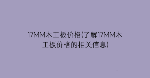 17MM木工板价格(了解17MM木工板价格的相关信息)