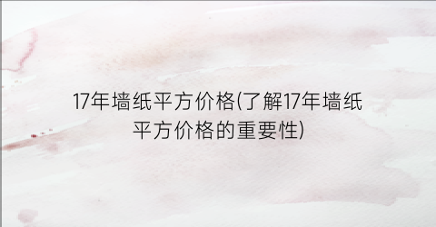 17年墙纸平方价格(了解17年墙纸平方价格的重要性)
