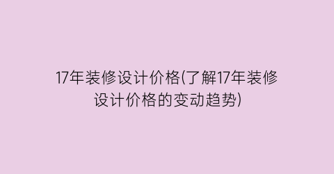17年装修设计价格(了解17年装修设计价格的变动趋势)