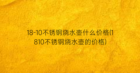18-10不锈钢烧水壶什么价格(1810不锈钢烧水壶的价格)