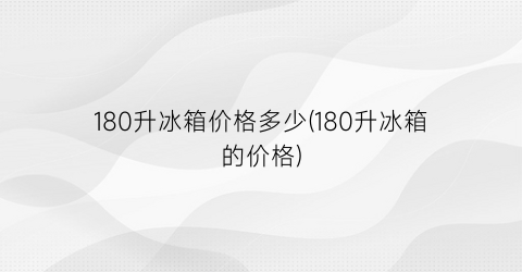 180升冰箱价格多少(180升冰箱的价格)
