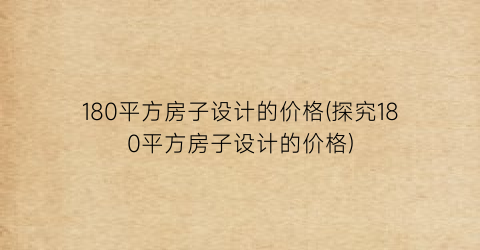 180平方房子设计的价格(探究180平方房子设计的价格)