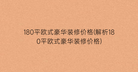 180平欧式豪华装修价格(解析180平欧式豪华装修价格)