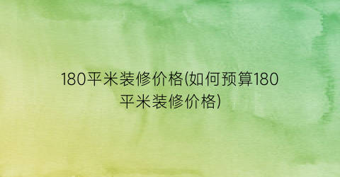 180平米装修价格(如何预算180平米装修价格)
