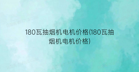 180瓦抽烟机电机价格(180瓦抽烟机电机价格)