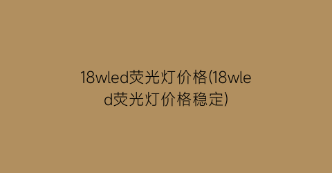 18wled荧光灯价格(18wled荧光灯价格稳定)