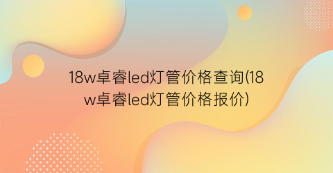 18w卓睿led灯管价格查询(18w卓睿led灯管价格报价)
