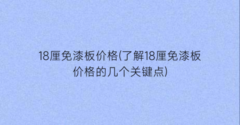 18厘免漆板价格(了解18厘免漆板价格的几个关键点)