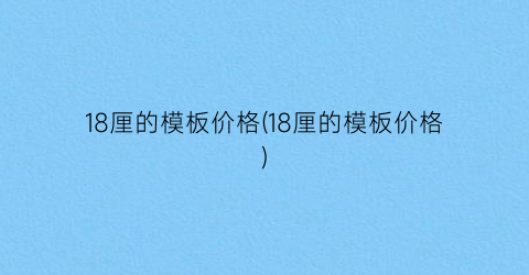 “18厘的模板价格(18厘的模板价格)