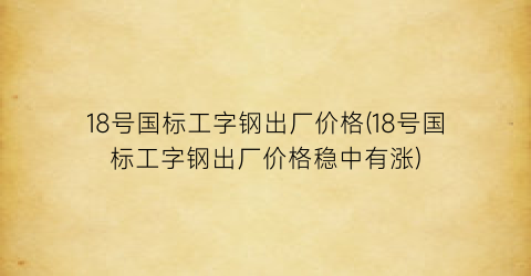 18号国标工字钢出厂价格(18号国标工字钢出厂价格稳中有涨)