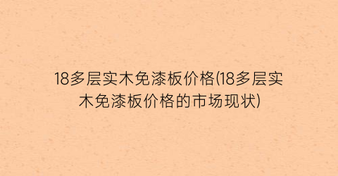 18多层实木免漆板价格(18多层实木免漆板价格的市场现状)