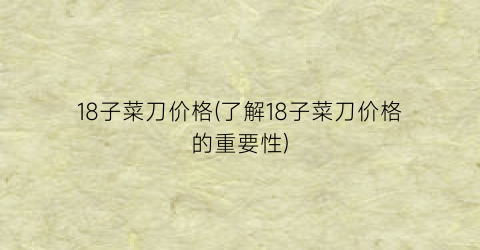 18子菜刀价格(了解18子菜刀价格的重要性)
