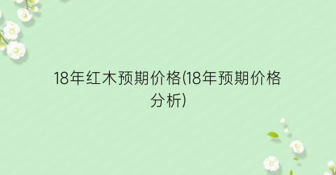 18年红木预期价格(18年预期价格分析)