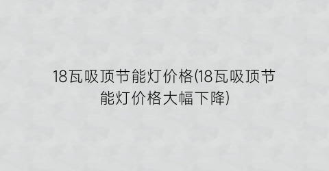 18瓦吸顶节能灯价格(18瓦吸顶节能灯价格大幅下降)