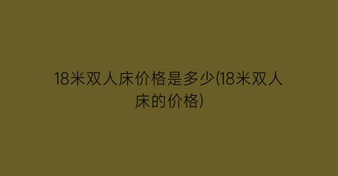 18米双人床价格是多少(18米双人床的价格)