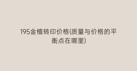 195金檀转印价格(质量与价格的平衡点在哪里)
