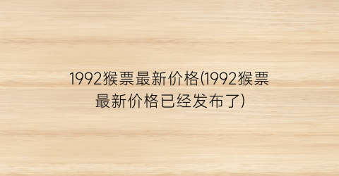 “1992猴票最新价格(1992猴票最新价格已经发布了)