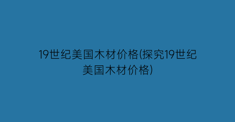 19世纪美国木材价格(探究19世纪美国木材价格)