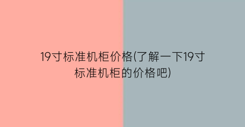 19寸标准机柜价格(了解一下19寸标准机柜的价格吧)