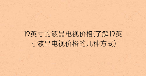 19英寸的液晶电视价格(了解19英寸液晶电视价格的几种方式)